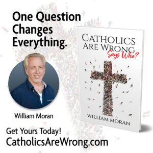 Catholic speaker Bill Moran's book Catholics Are Wrong cover of the book titled Catholics Are wrong Says Who? One Question that needs to be answered