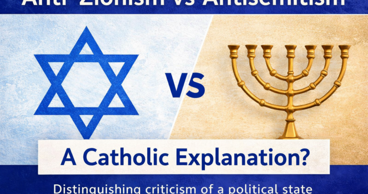 Anti-Zionism vs Antisemitism: A Catholic Explanation